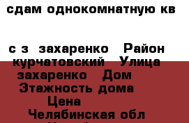 сдам однокомнатную кв.  с-з  захаренко › Район ­ курчатовский › Улица ­ захаренко › Дом ­ 14 › Этажность дома ­ 9 › Цена ­ 12 000 - Челябинская обл., Челябинск г. Недвижимость » Квартиры аренда   . Челябинская обл.,Челябинск г.